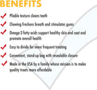 Pliable Texture Cleans Teeth, Chewing Freshens breath and stimulates gums, omega fatty acids support healthy skin and coat and promote overall health, Easy to divide for more frequent treating, convenient, standup bag with resealable closure, made in the ISA by a family whose mission is to make quality treats more affordable.