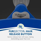 FURminator has a furejector hair release button that releases hair with ease, making deshedding easier than ever
