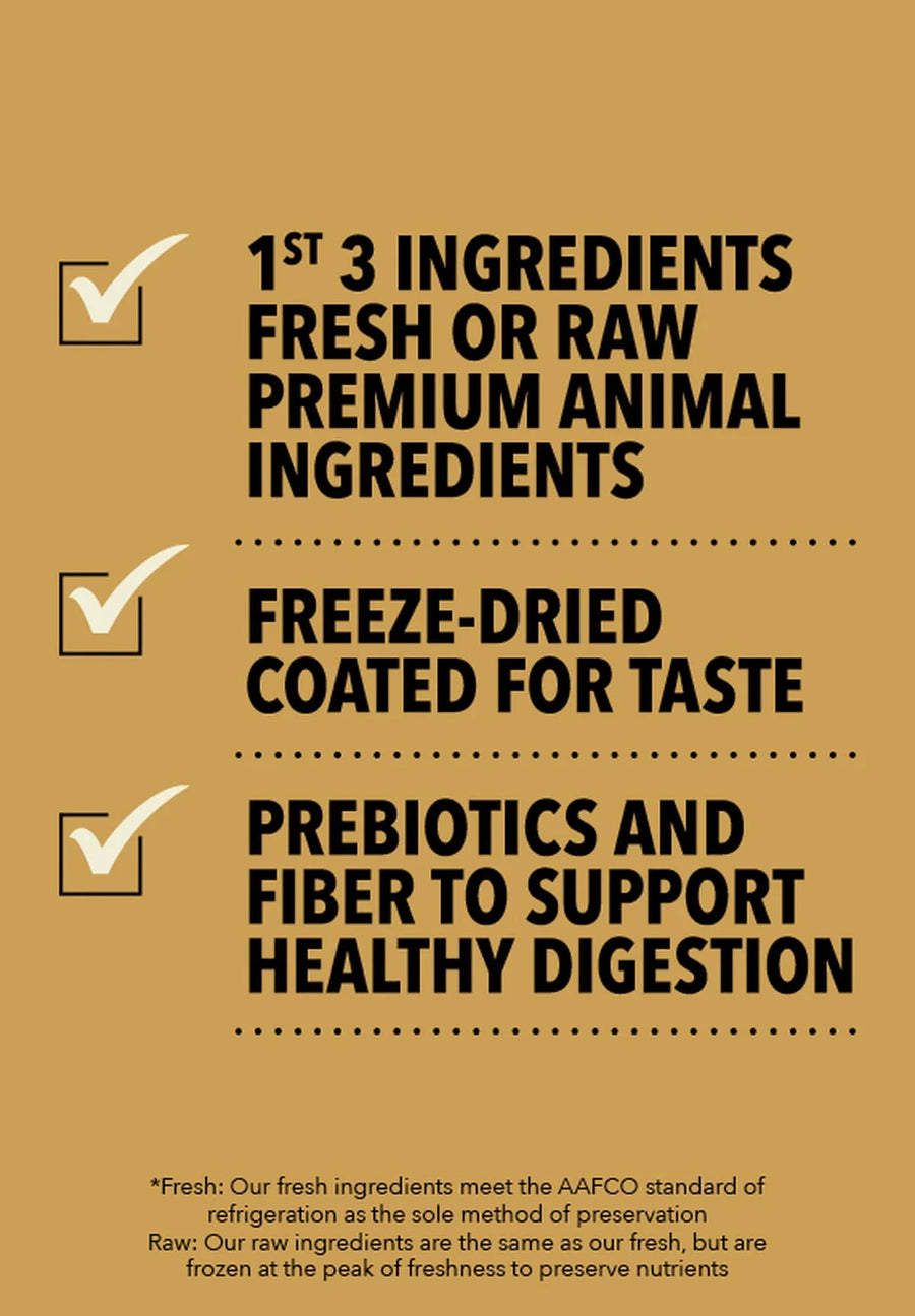 * 1ST 3 INGREDIENTS FRESH OR RAW PREMIUM ANIMAL INGREDIENTS
* FREEZE-DRIED COATED FOR TASTE
* PREBIOTICS AND FIBER TO SUPPORT HEALTHY DIGESTION