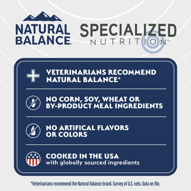 1. Veterinarians recommend Natural Balance
2. No corn, soy, wheat, or by-product meal ingredients
3. No artificial flavors or colors
4. Cooked in the USA with globally sourced ingredients