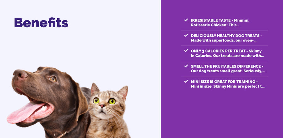 * Irresistible taste
* Deliciously healthy dog treats
* Only 3 calories per treat
* Smell the Fruitables difference
* Mini size is great for training