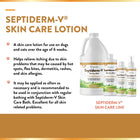 Septiderm-V Skin Care Lotion. A skin care lotion for use on dogs and cats over the age of 6 weeks. Helps relieve itching due to skin problems that may be caused by hot spots, flea bites, dermatitis, rashes, and skin allergies. It may be applied as often as necessary and is recommended to be used in conjunction with regular bathing with Septiderm-V skin care bath. Excellent for all kin related problems.