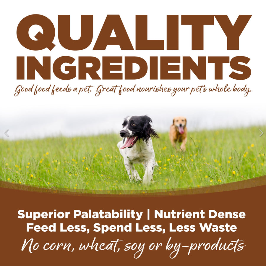 Quality Ingredients. Superior palatability, nutrient dense, feed less, spend less, less waste. No corn, wheat, soy or by-products
