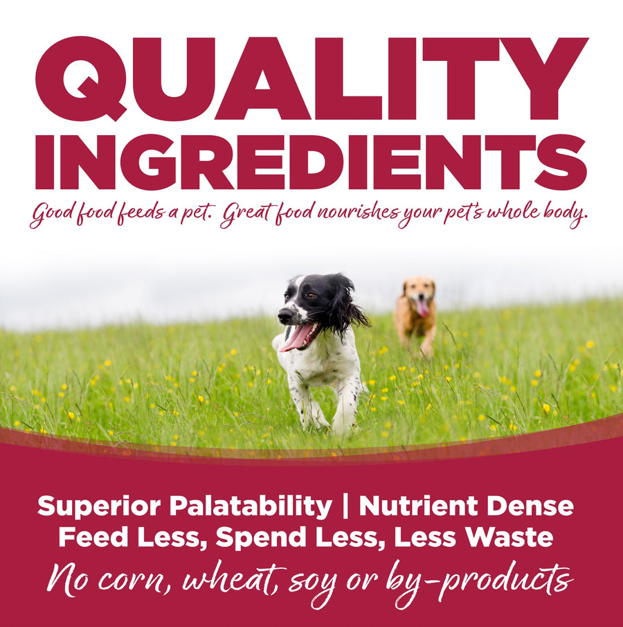 Quality Ingredients. Superior palatability, nutrient dense, feed less, spend less, less waste. No corn, wheat, soy or by-products.