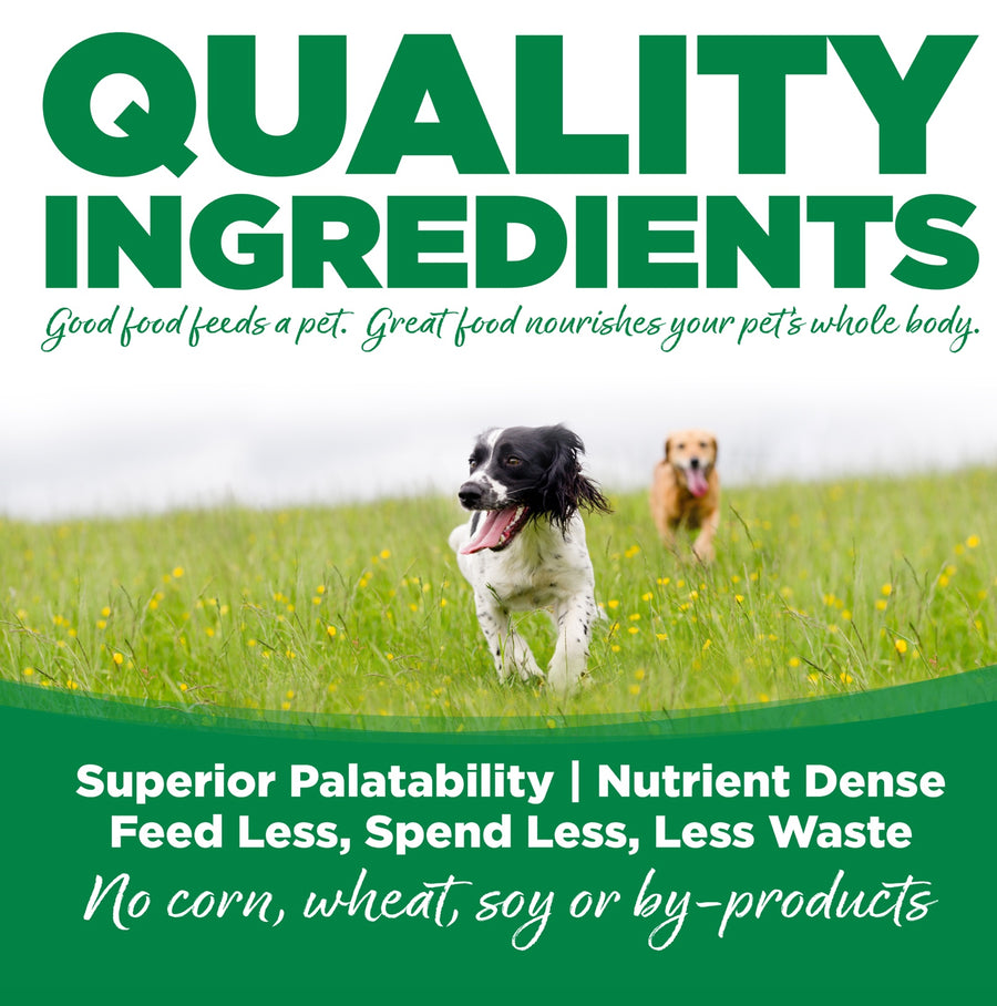 Quality Ingredients. Superior palatability, nutrient dense, feed less, spend less, less waste. No corn, wheat, soy or by-products
