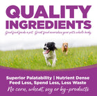 Quality Ingredients. Superior palatability, nutrient dense, feed less, spend less, less waste. No corn, wheat, soy or by-products.