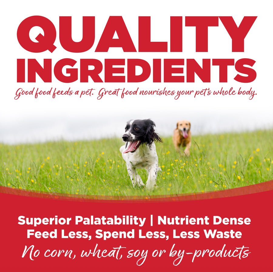Quality Ingredients. Superior palatability, nutrient dense, feed less, spend less, less waste. No corn, wheat, soy or by-products
