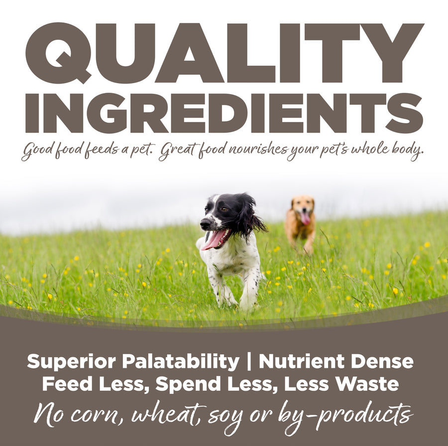 Quality Ingredients. Superior palatability, nutrient dense, feed less, spend less, less waste. No corn, wheat, soy or by-products.