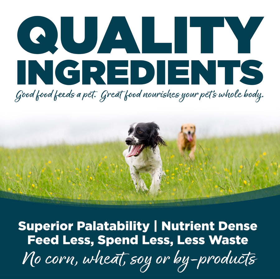 Quality Ingredients. Superior palatability, nutrient dense, feed less, spend less, less waste. No corn, wheat, soy or by-products
