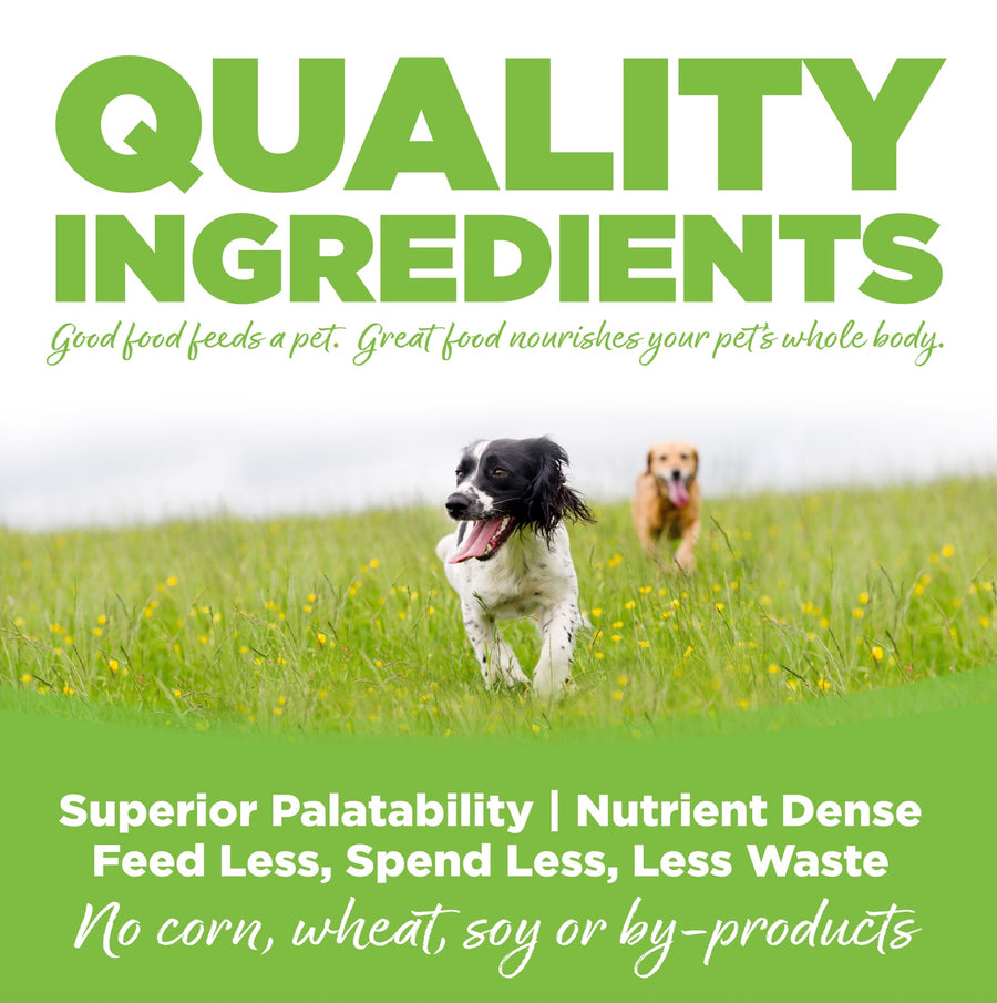 Quality Ingredients. Superior palatability, nutrient dense, feed less, spend less, less waste. No corn, wheat, soy or by-products.