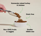 *Humanely-raised turkey & chicken
*Grain free
*Smaller kibble size
*Non-GMO fruits & veggies