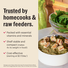 Trusted by homecooks & raw feeders.
*Packed with essential vitamins and minerals 
*Shelf stable and compact (makes 4x its weight in food!)
*Cost-effective (starting at $2.17/day)