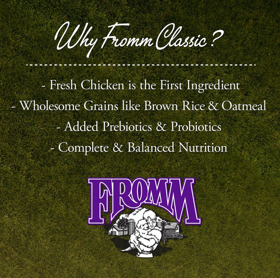 Why Fromm Classic? 
* Fresh Chicken is the first ingredient
* Wholesome Grains like brown rice & oatmeal
* Added Prebiotics & Probiotics
* Complete and balanced nutrition