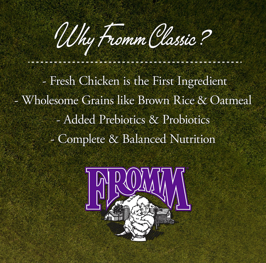 Why Fromm Classic? 
* Fresh Chicken is the first ingredient
* Wholesome Grains like brown rice & oatmeal
* Added Prebiotics & Probiotics
* Complete and balanced nutrition