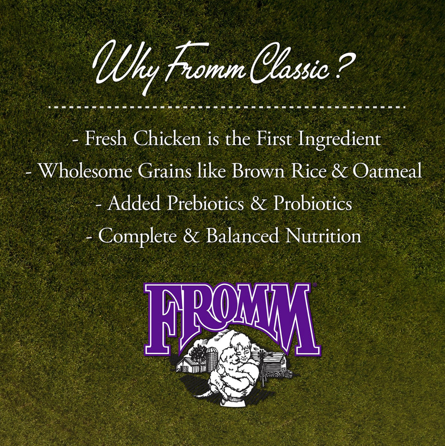 Why Fromm Classic? 
* Fresh Chicken is the first ingredient
* Wholesome Grains like brown rice & oatmeal
* Added Prebiotics & Probiotics
* Complete and balanced nutrition