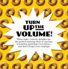 TURN UP THE VOLUME!
These light, crunchy delights are the perfect training treat or anytime reward for good dogs everywhere... just don't forget your earplugs!