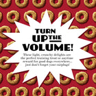 TURN UP THE VOLUME!
These light, crunchy delights are the perfect training treat or anytime reward for good dogs everywhere... just don't forget your earplugs!