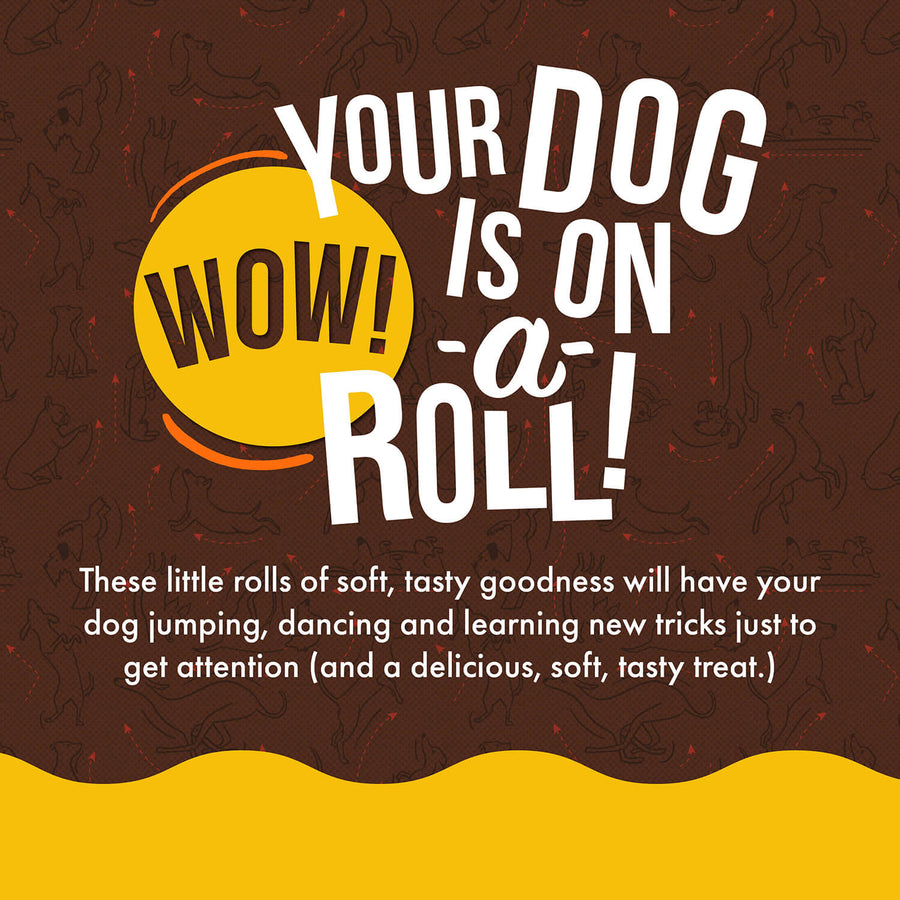Your Dog is on 'A' Roll!
These little rolls of soft, tasty goodness will have your dog jumping, dancing and learning new tricks just to get attention (and a delicious, soft, tasty treat).