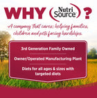 Why NutriSource? 3rd Generation Family owned, owner/operated manufacturing plant, diets for all ages & sizes with targeted diets.