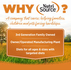 Why NutriSource? 3rd Generation Family owned, owner/operated manufacturing plant, diets for all ages & sizes with targeted diets.
