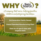 Why NutriSource? 3rd Generation Family owned, owner/operated manufacturing plant, diets for all ages & sizes with targeted diets.