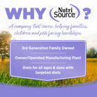 Why NutriSource? 3rd Generation Family owned, owner/operated manufacturing plant, diets for all ages & sizes with targeted diets.