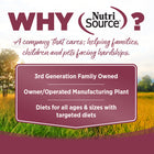 Why NutriSource? 3rd Generation Family owned, owner/operated manufacturing plant, diets for all ages & sizes with targeted diets.