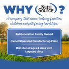 Why NutriSource? 3rd Generation Family owned, owner/operated manufacturing plant, diets for all ages & sizes with targeted diets.